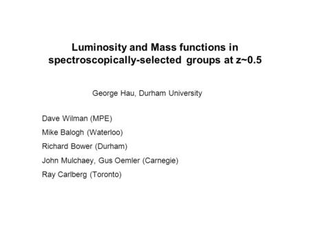Luminosity and Mass functions in spectroscopically-selected groups at z~0.5 George Hau, Durham University Dave Wilman (MPE) Mike Balogh (Waterloo) Richard.