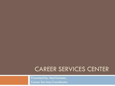 CAREER SERVICES CENTER Presented by: Mat Genuser, Career Services Coordinator.