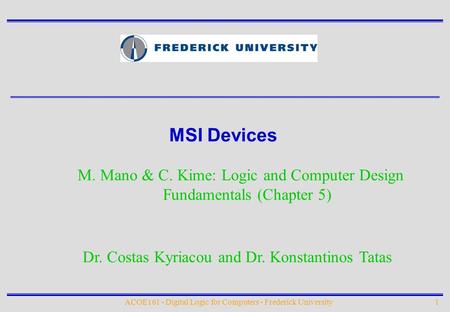 MSI Devices M. Mano & C. Kime: Logic and Computer Design Fundamentals (Chapter 5) Dr. Costas Kyriacou and Dr. Konstantinos Tatas ACOE161 - Digital Logic.