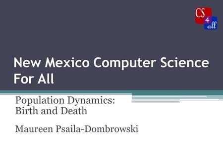 New Mexico Computer Science For All Population Dynamics: Birth and Death Maureen Psaila-Dombrowski.