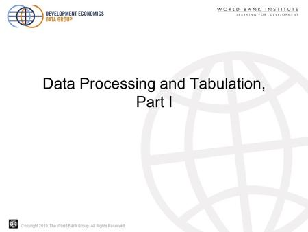 Copyright 2010, The World Bank Group. All Rights Reserved. Data Processing and Tabulation, Part I.