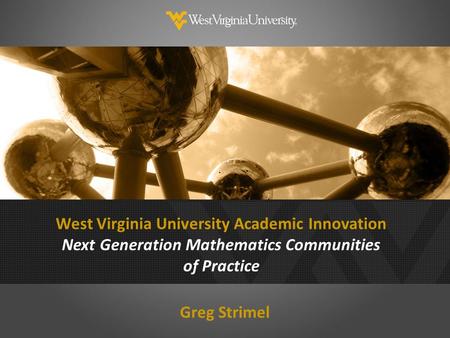 West Virginia University Academic Innovation Next Generation Mathematics Communities of Practice Greg Strimel.
