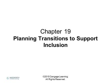 ©2015 Cengage Learning. All Rights Reserved. Chapter 19 Planning Transitions to Support Inclusion.