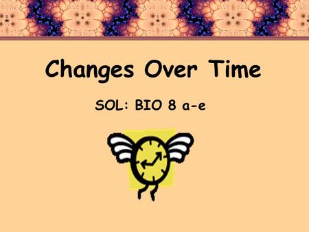 Changes Over Time SOL: BIO 8 a-e. Standard BIO 8 a-eThe student will investigate and understand how populations change through time. Key concepts include: