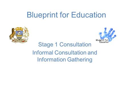 Blueprint for Education Stage 1 Consultation Informal Consultation and Information Gathering.