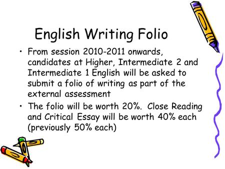 English Writing Folio From session 2010-2011 onwards, candidates at Higher, Intermediate 2 and Intermediate 1 English will be asked to submit a folio of.