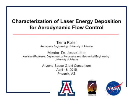 Characterization of Laser Energy Deposition for Aerodynamic Flow Control Tierra Roller Aerospace Engineering, University of Arizona Mentor: Dr. Jesse Little.