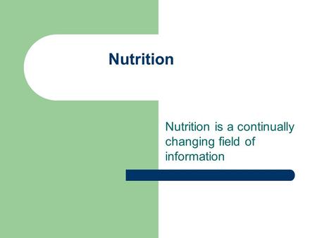 Nutrition Nutrition is a continually changing field of information.