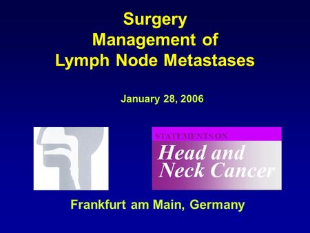 Neck Cancer Head and STATEMENTS ON January 28, 2006 Frankfurt am Main, Germany Surgery Management of Lymph Node Metastases.