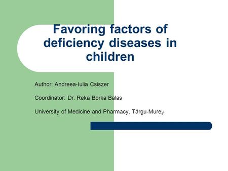 Favoring factors of deficiency diseases in children Author: Andreea-Iulia Csiszer Coordinator: Dr. Reka Borka Balas University of Medicine and Pharmacy,
