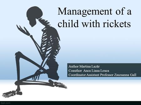Management of a child with rickets Author Martina Lazăr Coauthor Anca Liana Leuca Coordinator Assistant Professor Zsuzsanna Gall.