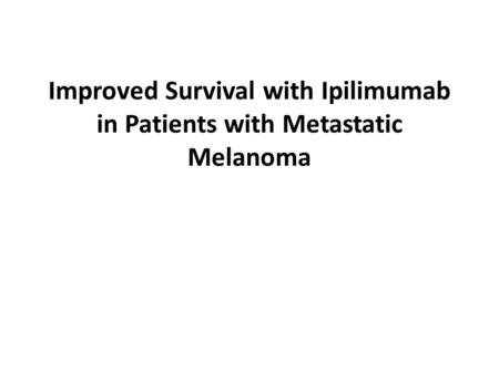 Improved Survival with Ipilimumab in Patients with Metastatic Melanoma.