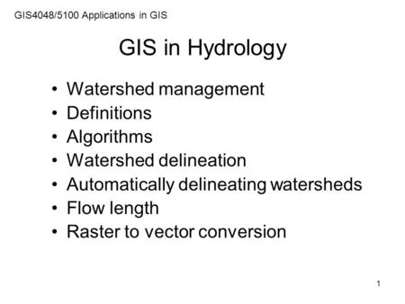 1 GIS in Hydrology Watershed management Definitions Algorithms Watershed delineation Automatically delineating watersheds Flow length Raster to vector.