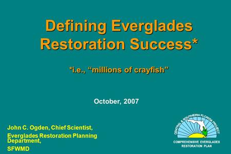 Defining Everglades Restoration Success* *i.e., “millions of crayfish” COMPREHENSIVE EVERGLADES RESTORATION PLAN John C. Ogden, Chief Scientist, Everglades.