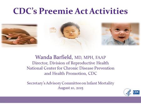 CDC’s Preemie Act Activities Wanda Barfield, MD, MPH, FAAP Director, Division of Reproductive Health National Center for Chronic Disease Prevention and.