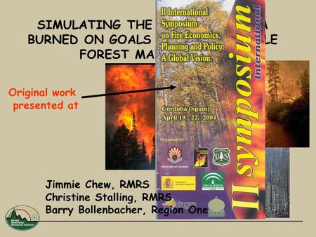 SIMULATING THE IMPACT OF AREA BURNED ON GOALS FOR SUSTAINABLE FOREST MANAGEMENT Jimmie Chew, RMRS Christine Stalling, RMRS Barry Bollenbacher, Region One.