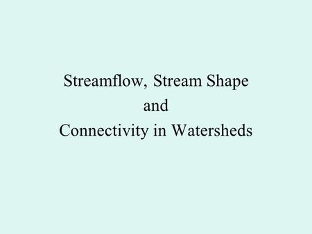 Streamflow, Stream Shape and Connectivity in Watersheds.