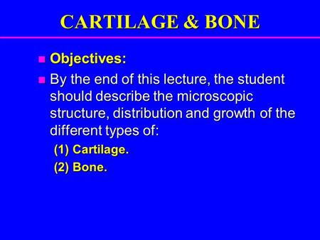 CARTILAGE & BONE Objectives:
