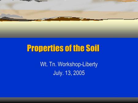 Properties of the Soil Wt. Tn. Workshop-Liberty July. 13, 2005.