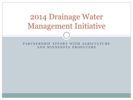 PARTNERSHIP EFFORT WITH AGRICULTURE AND MINNESOTA PRODUCERS 2014 Drainage Water Management Initiative.