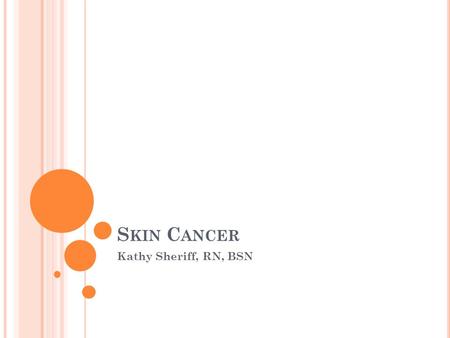 S KIN C ANCER Kathy Sheriff, RN, BSN. S KIN C ANCER One in five Americans Crucial risk factor—over exposure to UV radiation in sunlight Other cases, frequent.