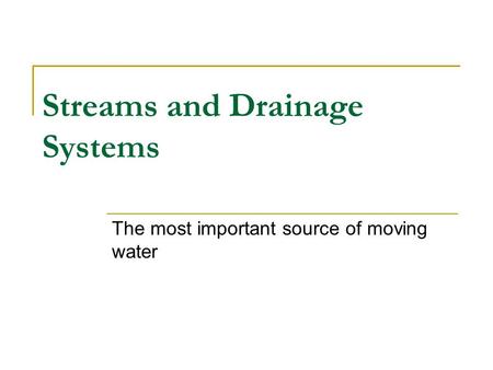 Streams and Drainage Systems The most important source of moving water.