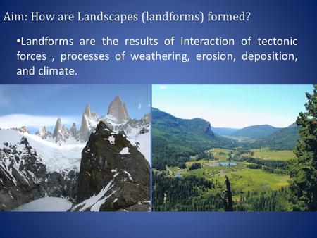 Aim: How are Landscapes (landforms) formed? Landforms are the results of interaction of tectonic forces, processes of weathering, erosion, deposition,