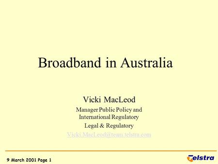 9 March 2001 Page 1 Broadband in Australia Vicki MacLeod Manager Public Policy and International Regulatory Legal & Regulatory