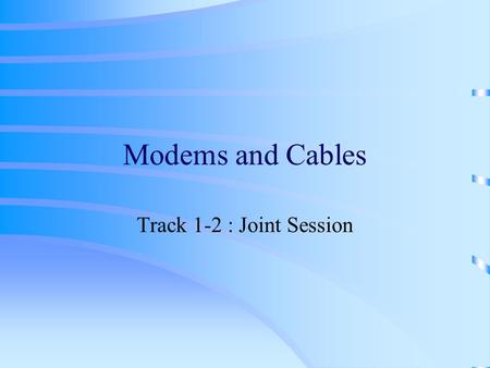 Modems and Cables Track 1-2 : Joint Session. Objective Internet connection types, Dial-up networking details &Troubleshooting Tips.