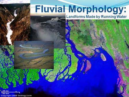 Fluvial Morphology:  Landforms Made by Running Water