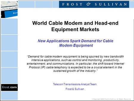 © Copyright 2002 Frost & Sullivan. All Rights Reserved. World Cable Modem and Head-end Equipment Markets New Applications Spark Demand for Cable Modem.