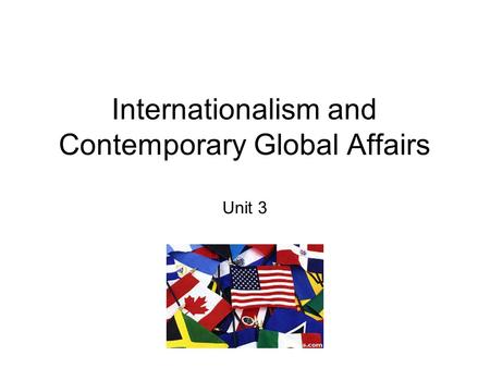 Internationalism and Contemporary Global Affairs Unit 3.