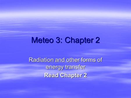 Meteo 3: Chapter 2 Radiation and other forms of energy transfer Read Chapter 2.