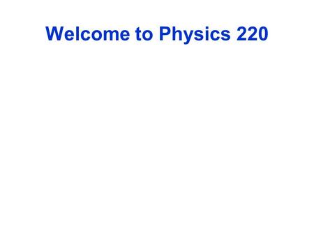 Welcome to Physics 220. What will we study? Electricity and Magnetism Why? To Graduate.