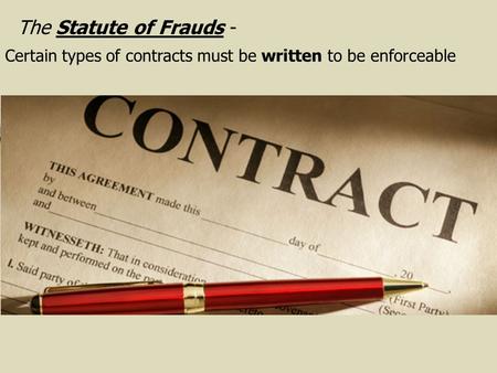 The Statute of Frauds - Certain types of contracts must be written to be enforceable.