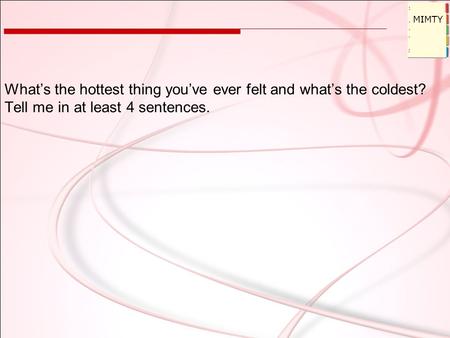 What’s the hottest thing you’ve ever felt and what’s the coldest? Tell me in at least 4 sentences. MIMTY.