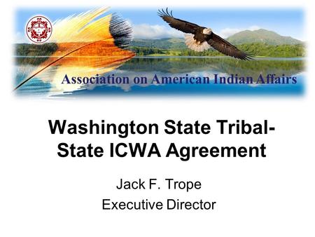 Association on American Indian Affairs Washington State Tribal- State ICWA Agreement Jack F. Trope Executive Director.