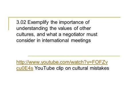 3.02 Exemplify the importance of understanding the values of other cultures, and what a negotiator must consider in international meetings