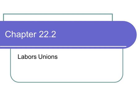 Chapter 22.2 Labors Unions. Organized Labor Labor unions are groups of workers who band together to have a better chance to obtain higher pay and better.