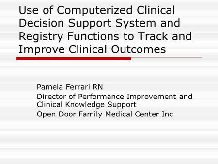 Use of Computerized Clinical Decision Support System and Registry Functions to Track and Improve Clinical Outcomes Pamela Ferrari RN Director of Performance.