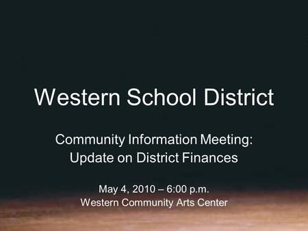 Western School District Community Information Meeting: Update on District Finances May 4, 2010 – 6:00 p.m. Western Community Arts Center.
