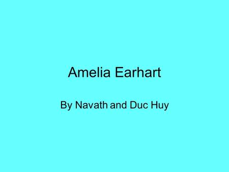 Amelia Earhart By Navath and Duc Huy. Biography In 1897, Amelia was born in Atchison, Kansas on July 24. In 1908, Amelia was 11 when she first saw an.