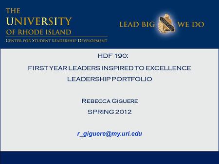 HDF 190: FIRST YEAR LEADERS INSPIRED TO EXCELLENCE LEADERSHIP PORTFOLIO Rebecca Giguere SPRING 2012