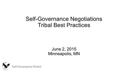Self-Governance Works! Self-Governance Negotiations Tribal Best Practices June 2, 2015 Minneapolis, MN.