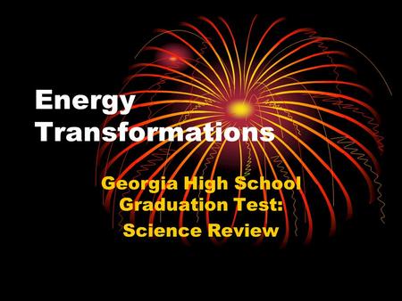 Energy Transformations Georgia High School Graduation Test: Science Review.