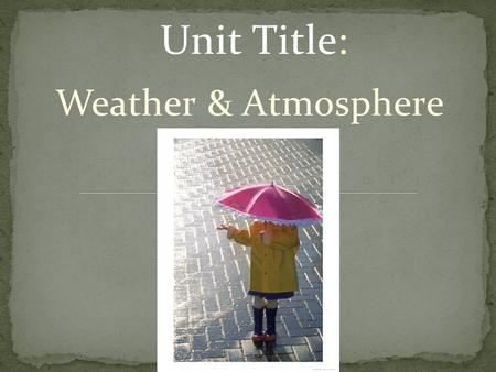 Unit Title: Weather & Atmosphere. 1. What do you think air is made of? 2. What is the composition of air? 3. Is ozone good or bad for you, or both? 4.
