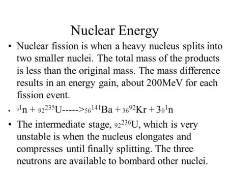 Nuclear Energy Nuclear fission is when a heavy nucleus splits into two smaller nuclei. The total mass of the products is less than the original mass. The.
