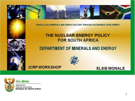 1 THE NUCLEAR ENERGY POLICY FOR SOUTH AFRICA ELSIE MONALE ICRP WORKSHOP.