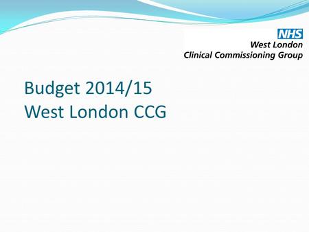 Budget 2014/15 West London CCG. Contents The purpose of this paper is to present the Governing Body with the updated budget for the CCG for 2014/15. The.