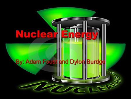 Nuclear Energy By: Adam Foust and Dylon Burdge. Overview  Originally it was because it was seen as more convenient and probably cheaper than fossil fuel.